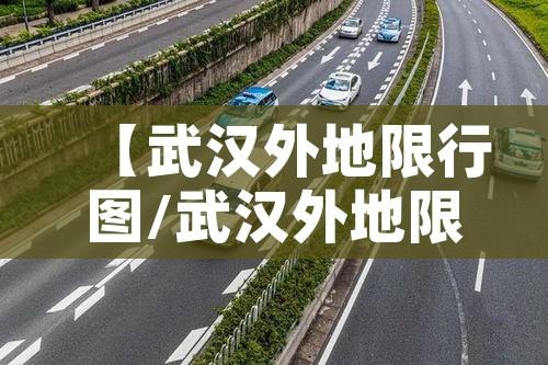【武汉外地限行图/武汉外地限行图最新】 【武汉外地限行图/武汉外地限行图最新】