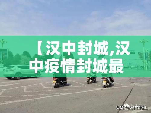【汉中封城,汉中疫情封城最新消息】