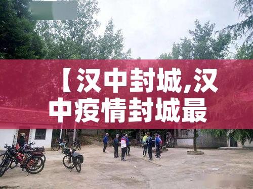 【汉中封城,汉中疫情封城最新消息】