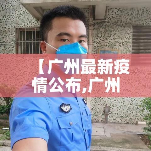 【广州最新疫情公布,广州最新疫情状态】 【广州最新疫情公布,广州最新疫情状态】