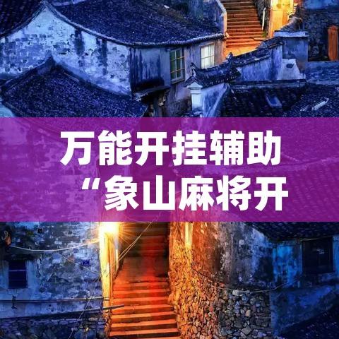 万能开挂辅助“象山麻将开挂神器(辅助神器)开挂详细教程 万能开挂辅助“象山麻将开挂神器(辅助神器)开挂详细教程