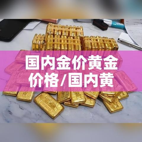 国内金价黄金价格/国内黄金实物价格 国内金价黄金价格/国内黄金实物价格