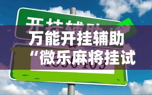 万能开挂辅助“微乐麻将挂试用一天”(透视挂)辅助透视教程