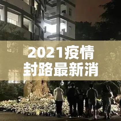 2021疫情封路最新消息:2021疫情封路最新消息通知 2021疫情封路最新消息:2021疫情封路最新消息通知