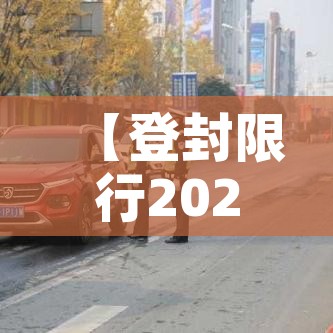 【登封限行2022年,登封限行通知】