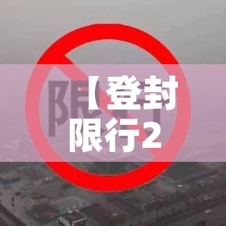 【登封限行2022年,登封限行通知】