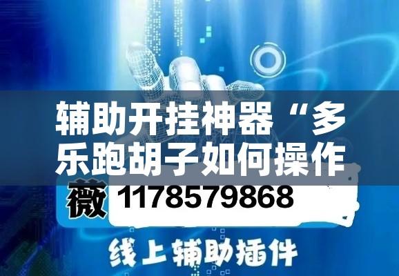 辅助开挂神器“多乐跑胡子如何操作透视挂”科技辅助神器手机版教程