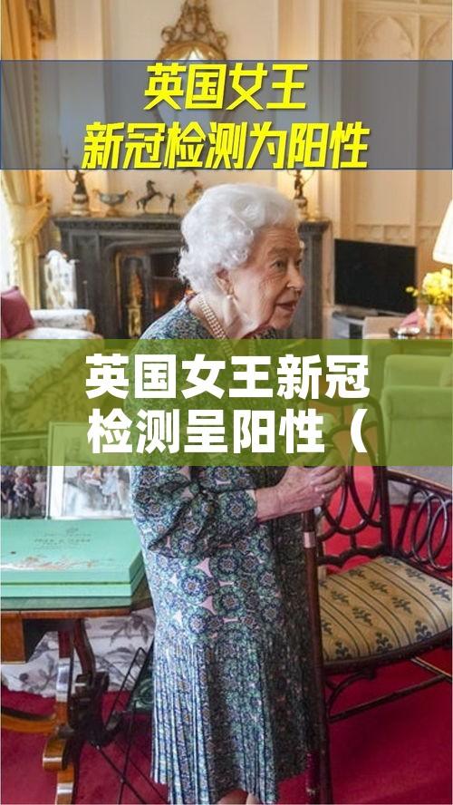英国女王新冠检测呈阳性（英国女王新冠病毒）