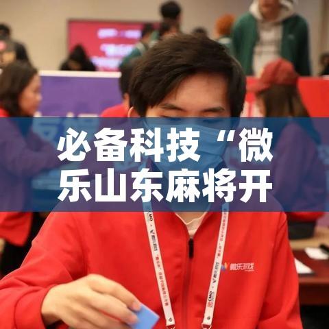 必备科技“微乐山东麻将开挂神器”科技辅助神器手机版教程