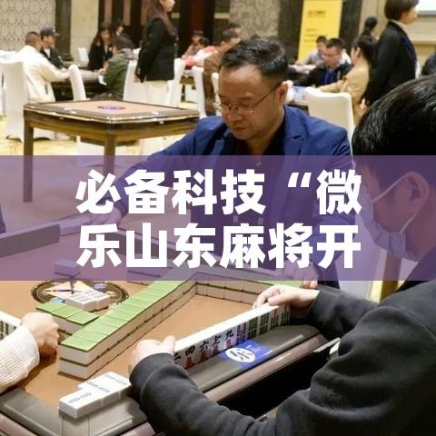 必备科技“微乐山东麻将开挂神器	”科技辅助神器手机版教程