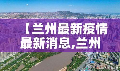 【兰州最新疫情最新消息,兰州最新疫情行动轨迹】