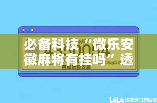 必备科技“微乐安徽麻将有挂吗”透视开挂辅助教程