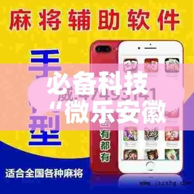 必备科技“微乐安徽麻将有挂吗”透视开挂辅助教程