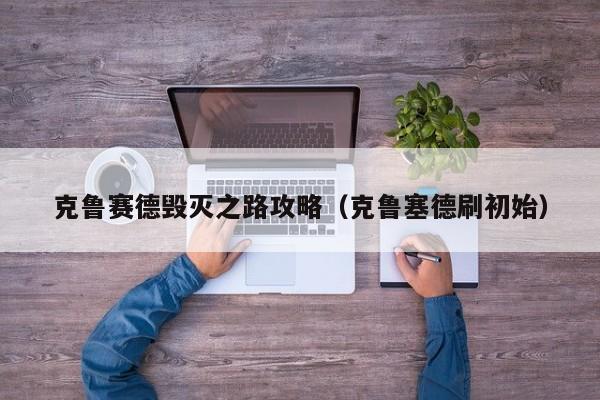 克鲁赛德毁灭之路攻略（克鲁塞德刷初始）