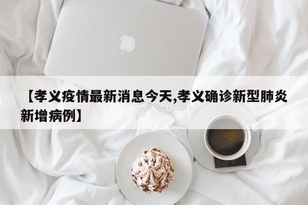 【孝义疫情最新消息今天,孝义确诊新型肺炎新增病例】