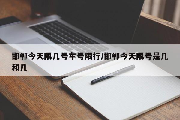 邯郸今天限几号车号限行/邯郸今天限号是几和几