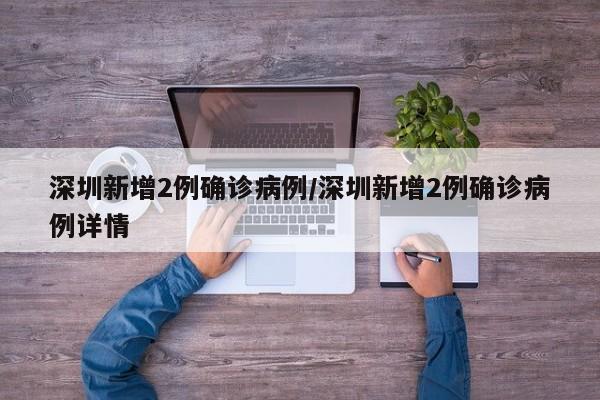 深圳新增2例确诊病例/深圳新增2例确诊病例详情