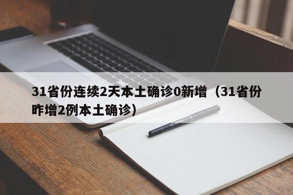 31省份连续2天本土确诊0新增（31省份昨增2例本土确诊）