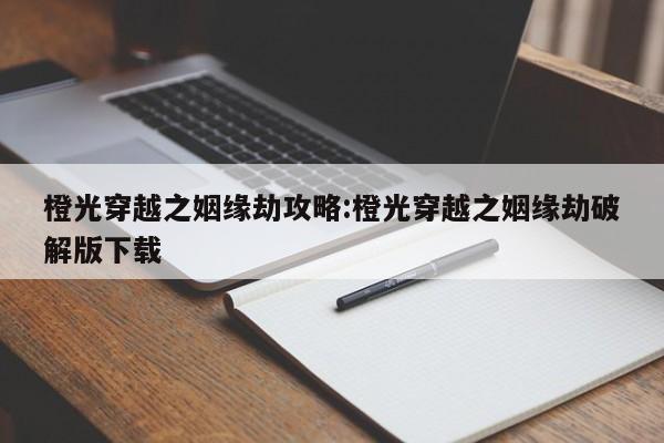 橙光穿越之姻缘劫攻略:橙光穿越之姻缘劫破解版下载