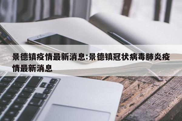 景德镇疫情最新消息:景德镇冠状病毒肺炎疫情最新消息