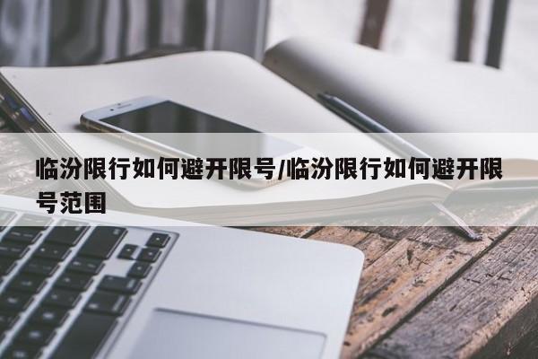 临汾限行如何避开限号/临汾限行如何避开限号范围