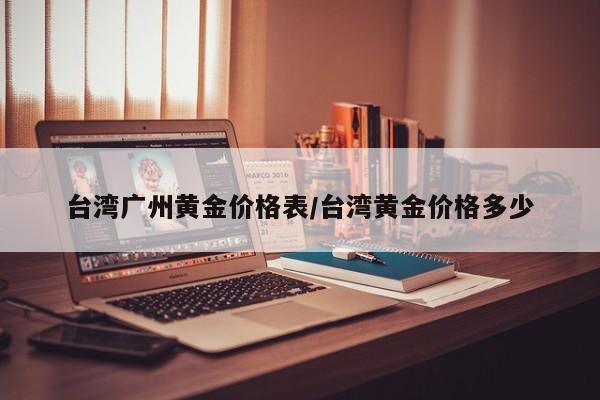 台湾广州黄金价格表/台湾黄金价格多少