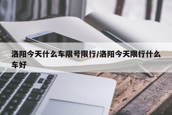 洛阳今天什么车限号限行/洛阳今天限行什么车好