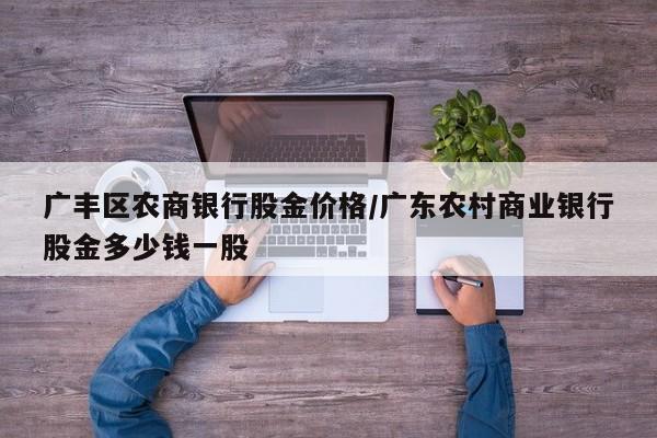 广丰区农商银行股金价格/广东农村商业银行股金多少钱一股