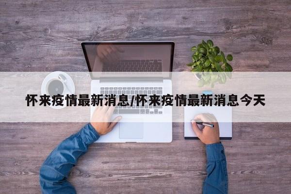怀来疫情最新消息/怀来疫情最新消息今天