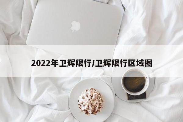 2022年卫辉限行/卫辉限行区域图