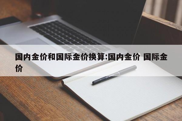 国内金价和国际金价换算:国内金价 国际金价