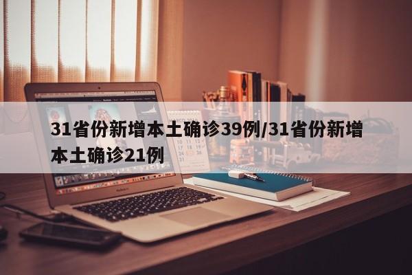 31省份新增本土确诊39例/31省份新增本土确诊21例