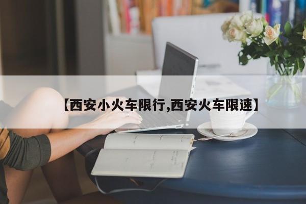 【西安小火车限行,西安火车限速】