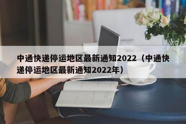 中通快递停运地区最新通知2022(中通快递停运地区最新通知2022年)