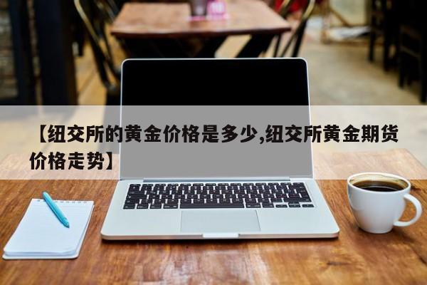 【纽交所的黄金价格是多少,纽交所黄金期货价格走势】