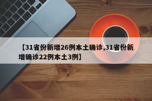 【31省份新增26例本土确诊,31省份新增确诊22例本土3例】