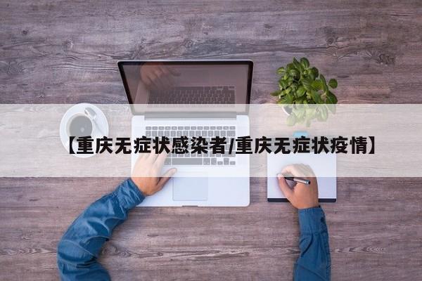 【重庆无症状感染者/重庆无症状疫情】