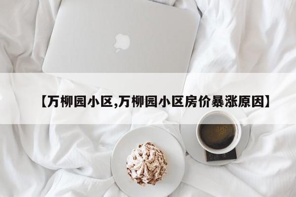 【万柳园小区,万柳园小区房价暴涨原因】