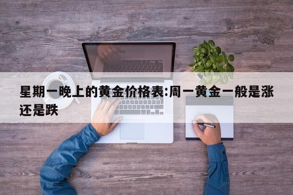 星期一晚上的黄金价格表:周一黄金一般是涨还是跌