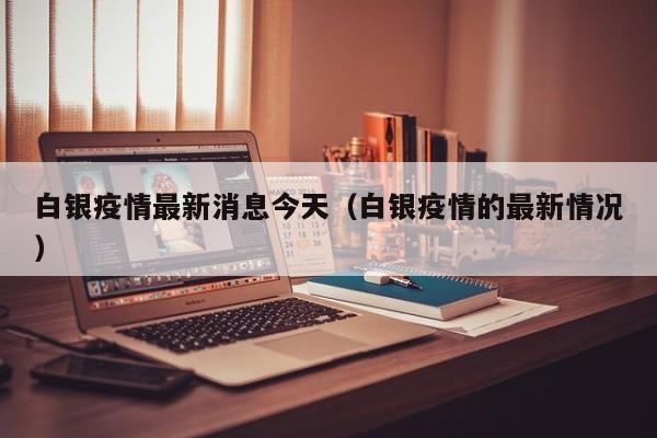 白银疫情最新消息今天(白银疫情的最新情况)