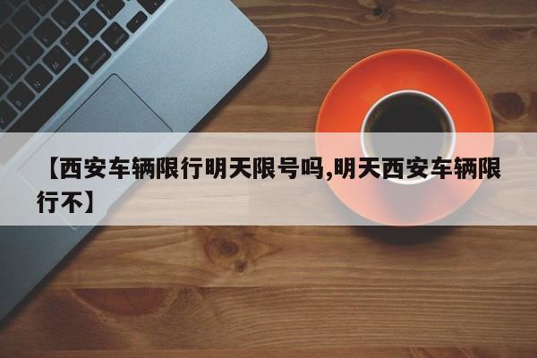 【西安车辆限行明天限号吗,明天西安车辆限行不】