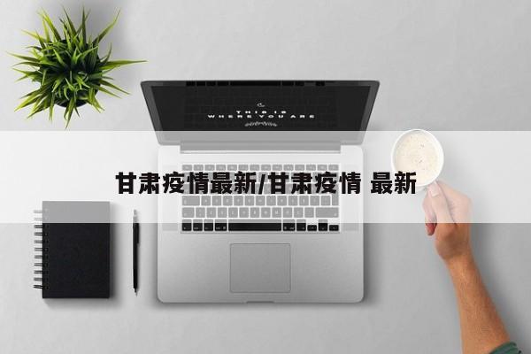 甘肃疫情最新/甘肃疫情 最新