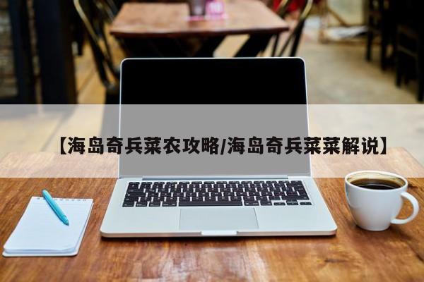 【海岛奇兵菜农攻略/海岛奇兵菜菜解说】