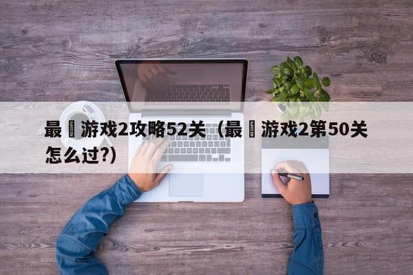 最囧游戏2攻略52关(最囧游戏2第50关怎么过?)