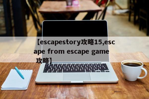 【escapestory攻略15,escape from escape game 攻略】