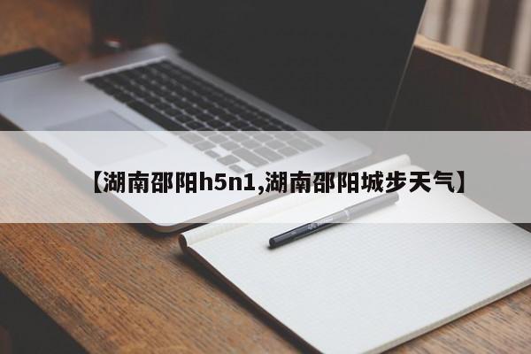【湖南邵阳h5n1,湖南邵阳城步天气】