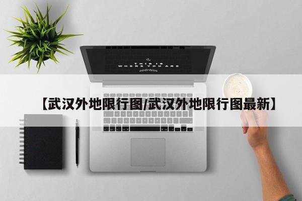 【武汉外地限行图/武汉外地限行图最新】