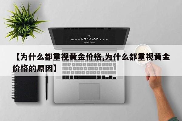 【为什么都重视黄金价格,为什么都重视黄金价格的原因】