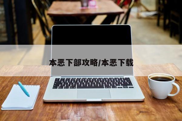 本恶下部攻略/本恶下载