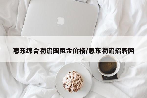 惠东综合物流园租金价格/惠东物流招聘网